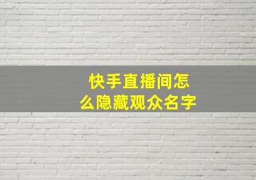 快手直播间怎么隐藏观众名字