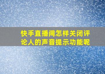 快手直播间怎样关闭评论人的声音提示功能呢