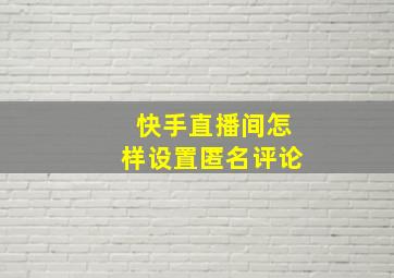 快手直播间怎样设置匿名评论