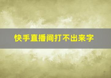 快手直播间打不出来字