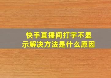 快手直播间打字不显示解决方法是什么原因