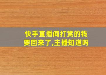 快手直播间打赏的钱要回来了,主播知道吗