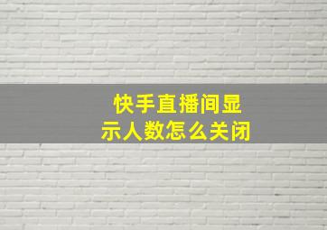 快手直播间显示人数怎么关闭