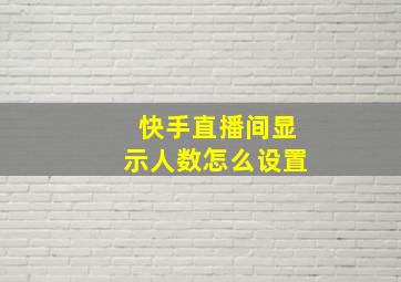 快手直播间显示人数怎么设置