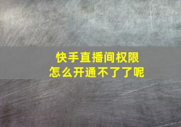 快手直播间权限怎么开通不了了呢