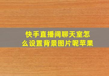 快手直播间聊天室怎么设置背景图片呢苹果