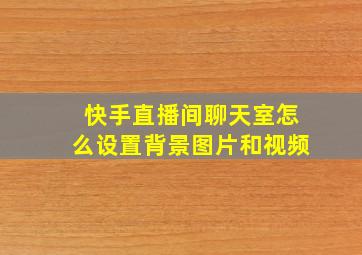 快手直播间聊天室怎么设置背景图片和视频