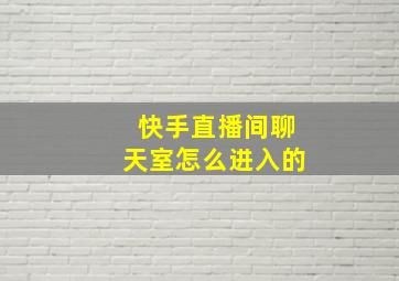 快手直播间聊天室怎么进入的