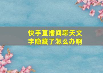 快手直播间聊天文字隐藏了怎么办啊