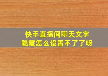 快手直播间聊天文字隐藏怎么设置不了了呀