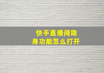 快手直播间隐身功能怎么打开