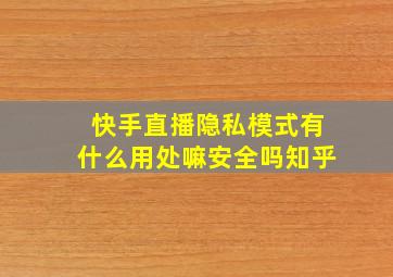 快手直播隐私模式有什么用处嘛安全吗知乎