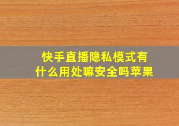 快手直播隐私模式有什么用处嘛安全吗苹果