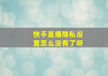 快手直播隐私设置怎么没有了呀