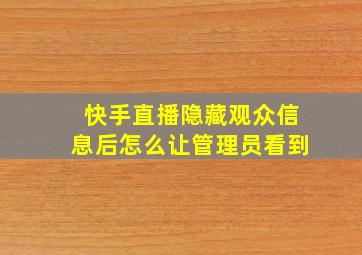 快手直播隐藏观众信息后怎么让管理员看到