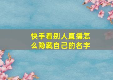 快手看别人直播怎么隐藏自己的名字