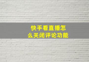 快手看直播怎么关闭评论功能