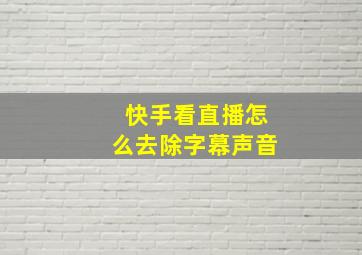 快手看直播怎么去除字幕声音