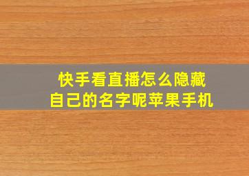 快手看直播怎么隐藏自己的名字呢苹果手机