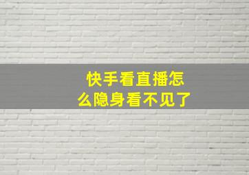 快手看直播怎么隐身看不见了