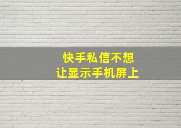 快手私信不想让显示手机屏上