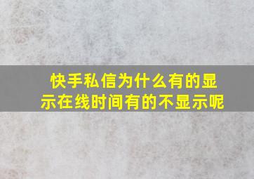 快手私信为什么有的显示在线时间有的不显示呢