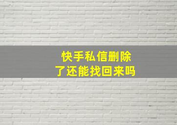 快手私信删除了还能找回来吗