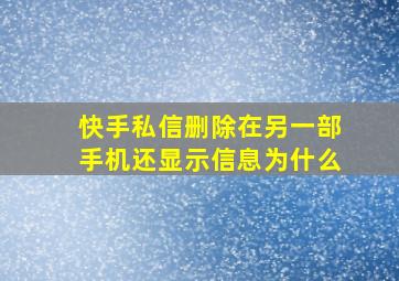 快手私信删除在另一部手机还显示信息为什么