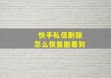 快手私信删除怎么恢复能看到