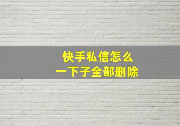 快手私信怎么一下子全部删除