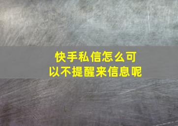 快手私信怎么可以不提醒来信息呢