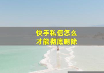 快手私信怎么才能彻底删除