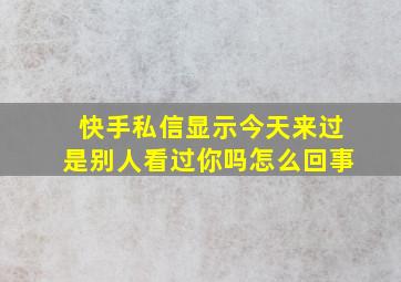 快手私信显示今天来过是别人看过你吗怎么回事