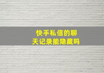 快手私信的聊天记录能隐藏吗