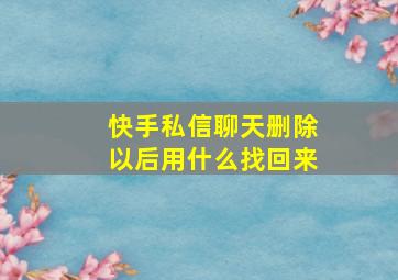 快手私信聊天删除以后用什么找回来