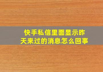 快手私信里面显示昨天来过的消息怎么回事