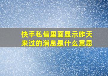 快手私信里面显示昨天来过的消息是什么意思