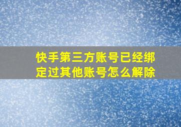 快手第三方账号已经绑定过其他账号怎么解除