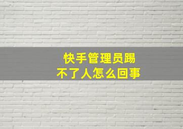 快手管理员踢不了人怎么回事