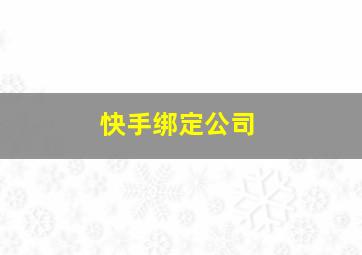 快手绑定公司