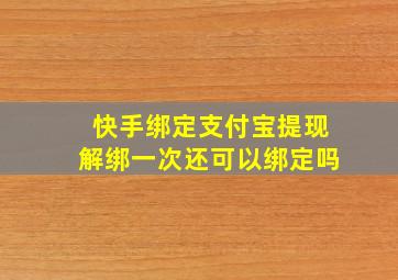 快手绑定支付宝提现解绑一次还可以绑定吗