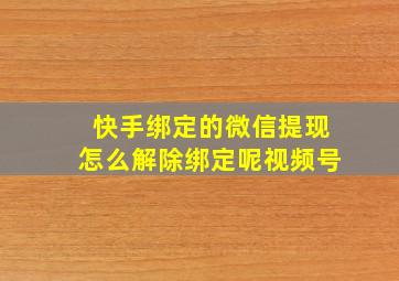 快手绑定的微信提现怎么解除绑定呢视频号