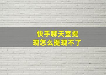 快手聊天室提现怎么提现不了