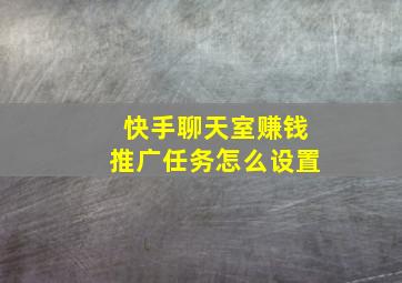 快手聊天室赚钱推广任务怎么设置