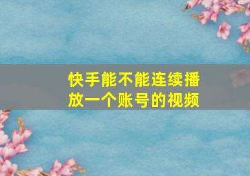 快手能不能连续播放一个账号的视频