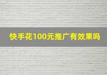 快手花100元推广有效果吗