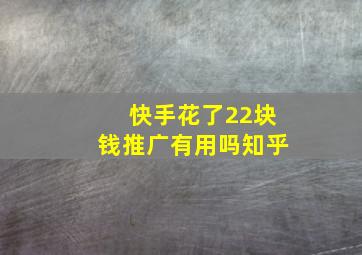 快手花了22块钱推广有用吗知乎