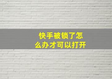 快手被锁了怎么办才可以打开