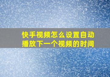 快手视频怎么设置自动播放下一个视频的时间