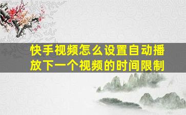 快手视频怎么设置自动播放下一个视频的时间限制